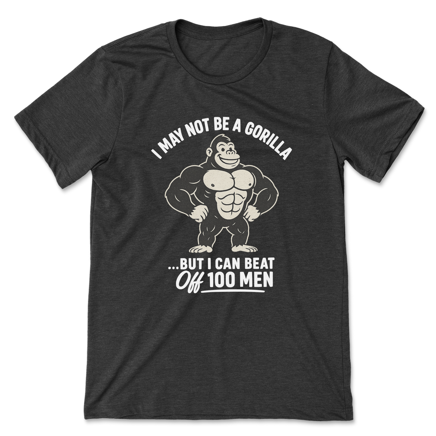 I May Not Be A Gorilla But I Can Beat Off 100 Men