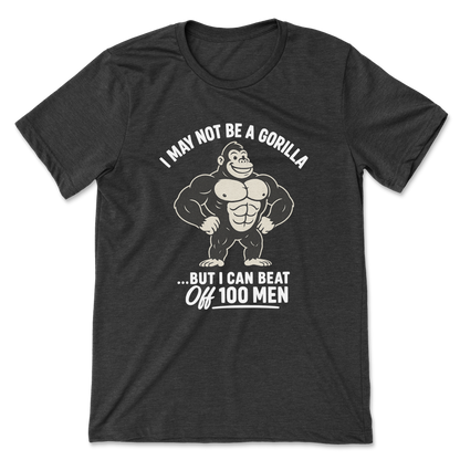 I May Not Be A Gorilla But I Can Beat Off 100 Men