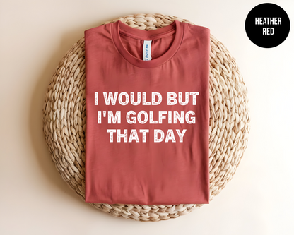 I Would But I'm Golfing That Day