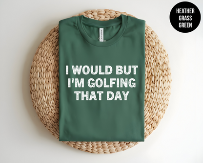 I Would But I'm Golfing That Day