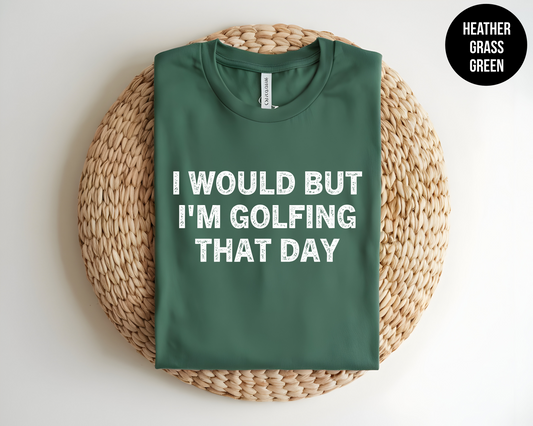 I Would But I'm Golfing That Day