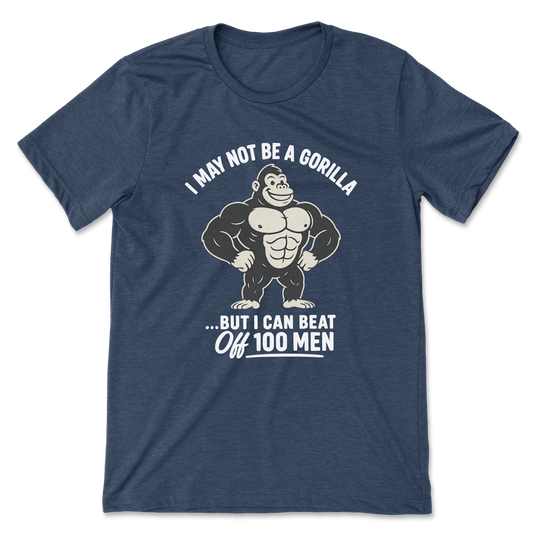 I May Not Be A Gorilla But I Can Beat Off 100 Men