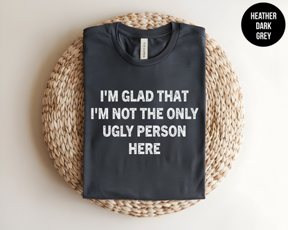 I'm Glad That I'm Not The Only Ugly Person Here