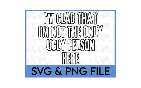 I'm Glad That I'm Not The Only Ugly Person Here - Digital Download