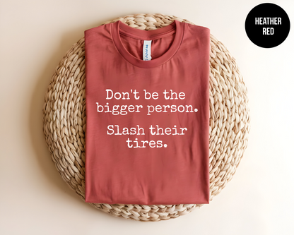 Don't Be the Bigger Person.  Slash Their Tires
